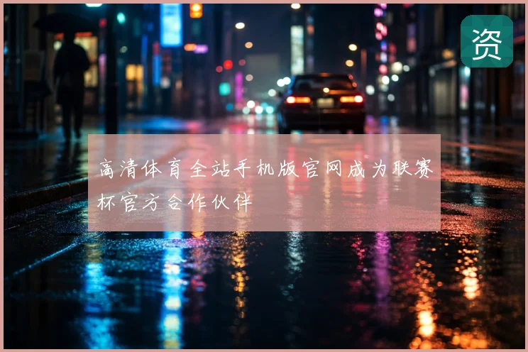高清体育全站手机版官网成为联赛杯官方合作伙伴