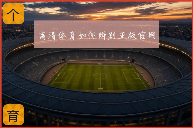 高清体育如何辨别正版官网